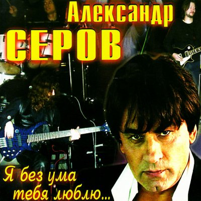 Александр Серов - Я Без Ума Тебя Люблю (Альбом) - Слушать И.