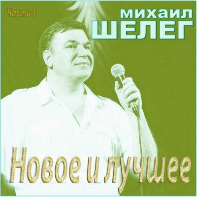 Михаил Шелег - Новое И Лучшее (Часть 1) (Альбом) - Слушать И.